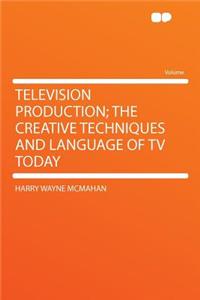 Television Production; The Creative Techniques and Language of TV Today