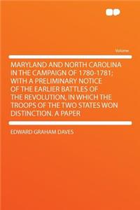 Maryland and North Carolina in the Campaign of 1780-1781; With a Preliminary Notice of the Earlier Battles of the Revolution, in Which the Troops of the Two States Won Distinction. a Paper