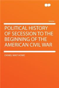 Political History of Secession to the Beginning of the American Civil War