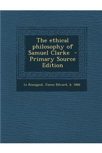 The Ethical Philosophy of Samuel Clarke - Primary Source Edition
