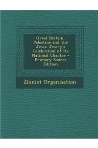 Great Britain, Palestine and the Jews: Jewry's Celebration of Its National Charter - Primary Source Edition