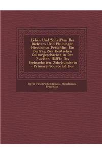 Leben Und Schriften Des Dichters Und Philologen Nicodemus Frischlin: Ein Beitrag Zur Deutschen Culturgeschichte in Der Zweiten Halfte Des Sechszehnten