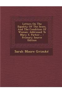 Letters on the Equality of the Sexes, and the Condition of Woman: Addressed to Mary S. Parker...