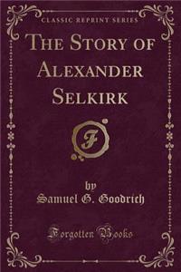 The Story of Alexander Selkirk (Classic Reprint)