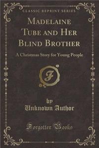 Madelaine Tube and Her Blind Brother: A Christmas Story for Young People (Classic Reprint)