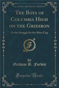 The Boys of Columbia High on the Gridiron: Or the Struggle for the Silver Cup (Classic Reprint)