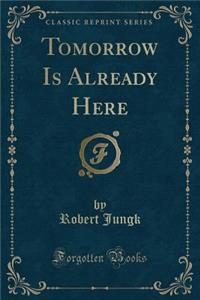 Tomorrow Is Already Here (Classic Reprint)