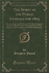 The Spirit of the Public Journals for 1803, Vol. 7: Being an Impartial Selection of the Most Exquisite Essays and Jeux d'Esprits, Principally Prose, That Appear in the Newspapers and Other Publications (Classic Reprint)