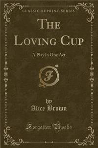 The Loving Cup: A Play in One Act (Classic Reprint)