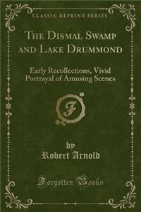 The Dismal Swamp and Lake Drummond: Early Recollections, Vivid Portrayal of Amusing Scenes (Classic Reprint)