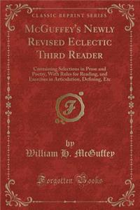 McGuffey's Newly Revised Eclectic Third Reader: Containing Selections in Prose and Poetry, with Rules for Reading, and Exercises in Articulation, Defining, Etc (Classic Reprint)
