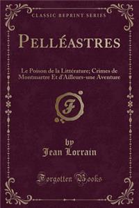 Pellï¿½astres: Le Poison de la Littï¿½rature; Crimes de Montmartre Et d'Ailleurs-Une Aventure (Classic Reprint)