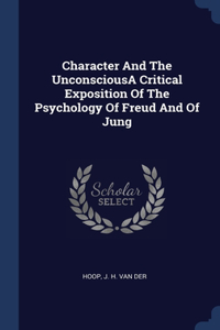Character And The UnconsciousA Critical Exposition Of The Psychology Of Freud And Of Jung