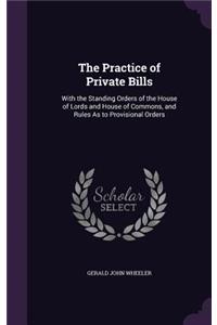 The Practice of Private Bills: With the Standing Orders of the House of Lords and House of Commons, and Rules as to Provisional Orders