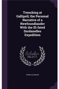 Trenching at Gallipoli; The Personal Narrative of a Newfoundlander with the Ill-Fated Dardanelles Expedition