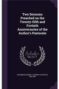 Two Sermons Preached on the Twenty-Fifth and Fortieth Anniversaries of the Author's Pastorate