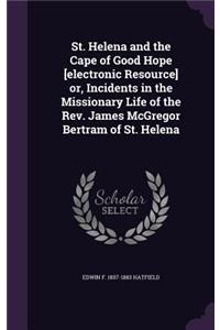 St. Helena and the Cape of Good Hope [Electronic Resource] Or, Incidents in the Missionary Life of the REV. James McGregor Bertram of St. Helena