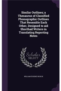 Similar Outlines; a Thesaurus of Classified Phonographic Outlines That Resemble Each Other, Designed to aid Shorthad Writers in Translating Reporting Notes