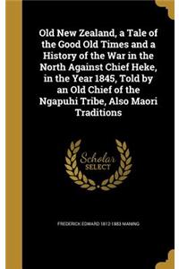 Old New Zealand, a Tale of the Good Old Times and a History of the War in the North Against Chief Heke, in the Year 1845, Told by an Old Chief of the Ngapuhi Tribe, Also Maori Traditions