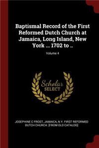 Baptismal Record of the First Reformed Dutch Church at Jamaica, Long Island, New York ... 1702 to ..; Volume 4