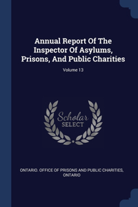 Annual Report Of The Inspector Of Asylums, Prisons, And Public Charities; Volume 13