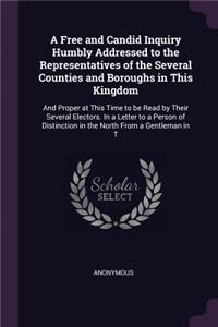 A Free and Candid Inquiry Humbly Addressed to the Representatives of the Several Counties and Boroughs in This Kingdom