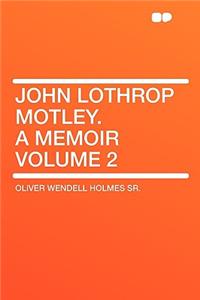 John Lothrop Motley. a Memoir Volume 2