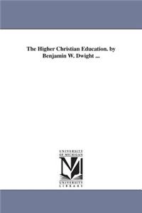 Higher Christian Education. by Benjamin W. Dwight ...
