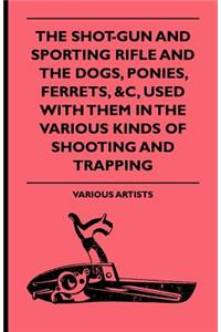 The Shot-Gun And Sporting Rifle And The Dogs, Ponies, Ferrets, &c, Used With Them In The Various Kinds Of Shooting And Trapping