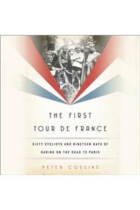 First Tour de France: Sixty Cyclists and Nineteen Days of Daring on the Road to Paris