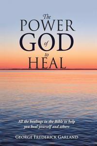 The Power of God to Heal: All the Healings in the Bible to Help You Heal Yourself and Others