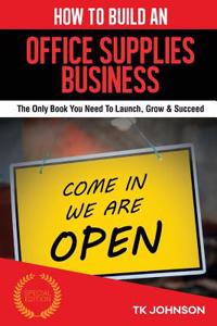 How to Build an Office Supplies Business (Special Edition): The Only Book You Need to Launch, Grow & Succeed