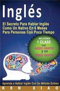 Ingles: El Secreto Para Hablar Ingles Como Un Nativo En 6 Meses Para Personas Con Poco Tiempo