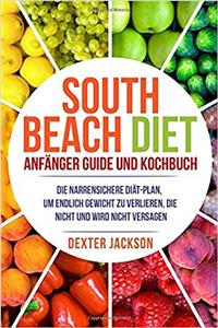 South Beach Diet Anfänger Guide Und Kochbuch: Die Narrensichere Diät-plan, Um Endlich Gewicht Zu Verlieren, Die Nicht Und Wird Nicht Versagen South Beach Diet