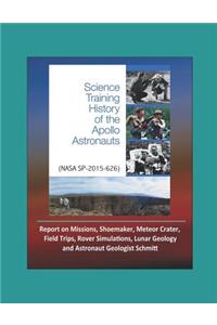 Science Training History of the Apollo Astronauts (NASA SP-2015-626) - Report on Missions, Shoemaker, Meteor Crater, Field Trips, Rover Simulations, Lunar Geology, and Astronaut Geologist Schmitt