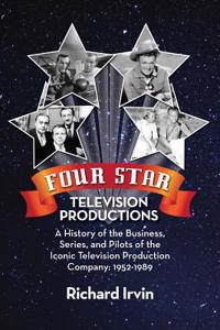 Four Star Television Productions: A History of the Business, Series, and Pilots of the Iconic Television Production Company: 1952-1989