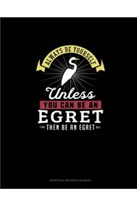 Always Be Yourself Unless You Can Be An Egret Then Be An Egret