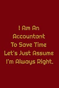 I Am An Accountant To Save Time Let's Just Assume I'm Always Right.