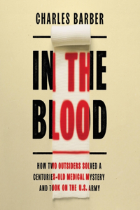 In the Blood: How Two Outsiders Solved a Centuries-Old Medical Mystery and Took on the US Army