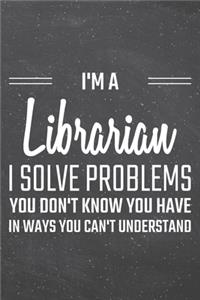 I'm a Librarian I Solve Problems You Don't Know You Have