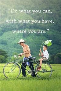 Do what you can, with what you have, where you are