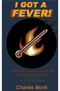 I Got a Fever: Over 25 Focus Areas to Set Your Career on Fire...In or Out of Uniform