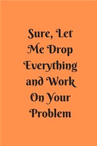 Sure, Let Me Drop Everything and Work On Your Problem