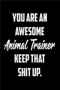 You Are An Awesome Animal Trainer Keep That Shit Up