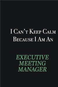 I cant Keep Calm because I am an Executive Meeting Manager