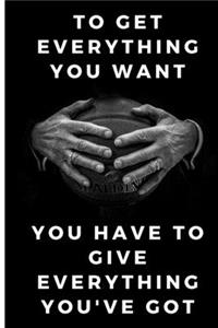 To get everything you want you have to give everything you've got