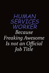 Human Services Worker Because Freaking Awesome Is Not An Official Job Title