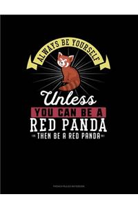 Always Be Yourself Unless You Can Be A Red Panda Then Be A Red Panda
