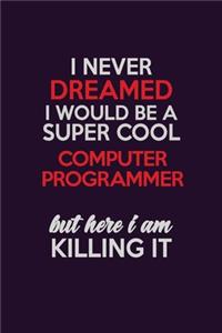 I Never Dreamed I Would Be A Super cool Computer Programmer But Here I Am Killing It