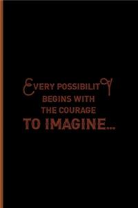 Every Possibility Begins With The Courage To Imagine